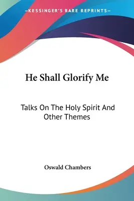 Ő dicsőít meg engem: Beszélgetések a Szentlélekről és más témákról - He Shall Glorify Me: Talks On The Holy Spirit And Other Themes