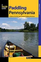 Pennsylvaniában evezünk: Első kiadás: Útmutató az állam 50 legjobb evezős kalandjához. - Paddling Pennsylvania: A Guide to 50 of the State's Greatest Paddling Adventures, First Edition