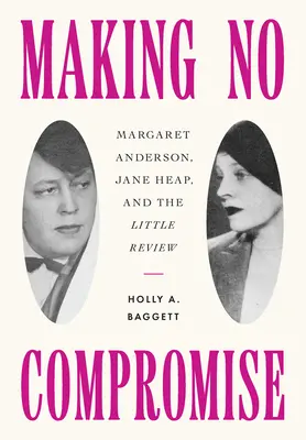 Making No Compromise: Margaret Anderson, Jane Heap, and the Little Review (Megalkuvás nélkül: Margaret Anderson, Jane Heap és a Little Review) - Making No Compromise: Margaret Anderson, Jane Heap, and the Little Review