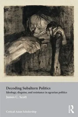 A szubaltern politika dekódolása: Ideológia, álcázás és ellenállás az agrárpolitikában - Decoding Subaltern Politics: Ideology, Disguise, and Resistance in Agrarian Politics