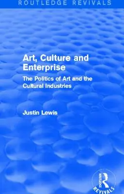 Művészet, kultúra és vállalkozás (Routledge Revivals): A művészet és a kulturális iparágak politikája - Art, Culture and Enterprise (Routledge Revivals): The Politics of Art and the Cultural Industries