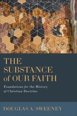 Hitünk lényege: A keresztény tanítás történetének alapjai - The Substance of Our Faith: Foundations for the History of Christian Doctrine