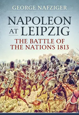 Napóleon Lipcsében: A nemzetek csatája 1813-ban - Napoleon at Leipzig: The Battle of the Nations 1813