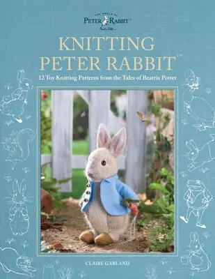 Peter Rabbit(tm) kötése: 12 játék kötésminta Beatrix Potter meséiből - Knitting Peter Rabbit(tm): 12 Toy Knitting Patterns from the Tales of Beatrix Potter