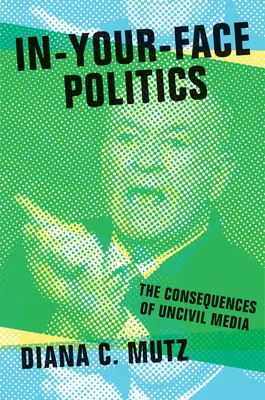 A szemtől-szembe politika: A civilizálatlan média következményei - In-Your-Face Politics: The Consequences of Uncivil Media