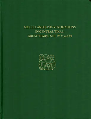 Különféle vizsgálatok Közép-Tikalban - III., IV., V. és VI. nagy templomok: Tikal Report 23b - Miscellaneous Investigations in Central Tikal--Great Temples III, IV, V, and VI: Tikal Report 23b