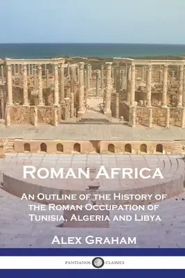 Római Afrika: Tunézia, Algéria és Líbia római megszállásának történetének vázlata - Roman Africa: An Outline of the History of the Roman Occupation of Tunisia, Algeria and Libya