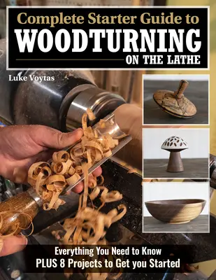 Complete Starter Guide to Woodturning on the Lathe: Minden, amit tudnod kell, plusz 8 projekt, amivel elkezdheted. - Complete Starter Guide to Woodturning on the Lathe: Everything You Need to Know Plus 8 Projects to Get You Started