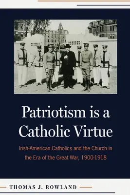 A hazafiság katolikus erény: Az ír-amerikai katolikusok és az egyház a Nagy Háború korában, 1900-1918 - Patriotism Is a Catholic Virtue: Irish-American Catholics and the Church in the Era of the Great War, 1900-1918