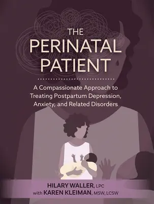 A perinatális beteg: Együttérző megközelítés a szülés utáni depresszió, a szorongás és a kapcsolódó rendellenességek kezelésében - The Perinatal Patient: A Compassionate Approach to Treating Postpartum Depression, Anxiety, and Related Disorders