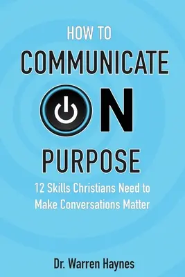 Hogyan kommunikáljunk célzottan: 12 készség, amelyre a keresztényeknek szükségük van ahhoz, hogy a beszélgetések fontosak legyenek - How to Communicate on Purpose: 12 Skills Christians Need to Make Conversations Matter