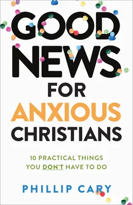 Jó hírek szorongó keresztényeknek, bővített kiadás: 10 gyakorlati dolog, amit nem kell megtenned - Good News for Anxious Christians, Expanded Ed.: 10 Practical Things You Don't Have to Do