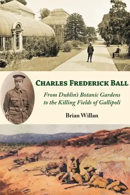 Charles Frederick Ball: A dublini botanikus kertektől a gallipoli gyilkos mezőkig - Charles Frederick Ball: From Dublin's Botanic Gardens to the Killing Fields of Gallipoli