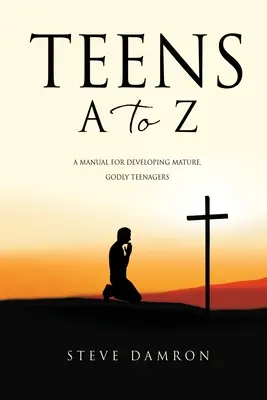 Teens A-tól Z-ig: Kézikönyv érett, istenfélő tinédzserek neveléséhez - Teens A to Z: A manual for developing mature, godly teenagers