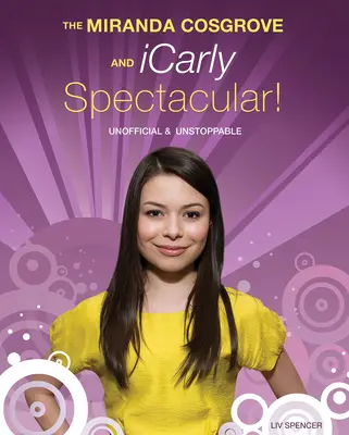 A Miranda Cosgrove és Icarly látványos! Nem hivatalos és megállíthatatlan - The Miranda Cosgrove and Icarly Spectacular!: Unofficial and Unstoppable