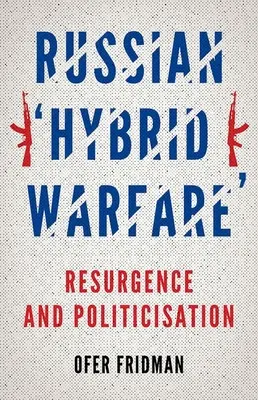 Orosz hibrid hadviselés: Az újjáéledő és politizáló orosz hadviselés: Újjáéledés és politizálás - Russian Hybrid Warfare: Resurgence and Politicization