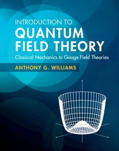 Bevezetés a kvantumtérelméletbe - A klasszikus mechanikától a mérettérelméletekig (Williams Anthony G. (University of Adelaide)) - Introduction to Quantum Field Theory - Classical Mechanics to Gauge Field Theories (Williams Anthony G. (University of Adelaide))