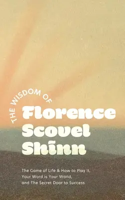 Moudrost Florence Scovel Shinnové: Moudrost Scovelle Coveletové: Hra života a jak ji hrát, Tvé slovo je tvá hůlka a Tajné dveře k úspěchu - The Wisdom of Florence Scovel Shinn: The Game of Life & How to Play It, Your Word is Your Wand, and The Secret Door to Success