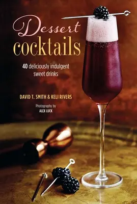 Desszertkoktélok: 40 ízletesen elkényeztető édes italok - Dessert Cocktails: 40 Deliciously Indulgent Sweet Drinks