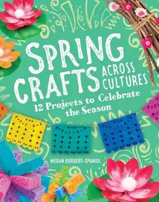 Tavaszi kézművesség kultúrákon átívelően: 12 projekt az évszak megünneplésére - Spring Crafts Across Cultures: 12 Projects to Celebrate the Season