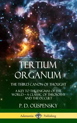 Tertium Organum, A gondolkodás harmadik kánonja: Kulcs a világ rejtélyeihez, A teozófia és az okkultizmus klasszikusa (Keménykötés) - Tertium Organum, The Third Canon of Thought: A Key to the Enigmas of the World, A Classic of Theosophy and the Occult (Hardcover)