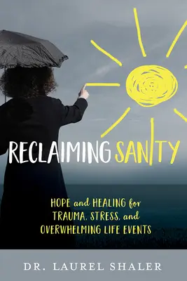 Reclaiming Sanity: Remény és gyógyulás trauma, stressz és nyomasztó életesemények esetén - Reclaiming Sanity: Hope and Healing for Trauma, Stress, and Overwhelming Life Events