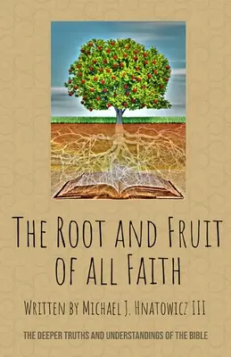 Minden hit gyökere és gyümölcse: A Biblia mélyebb igazságai és megértése - The Root and Fruit of All Faith: The Deeper Truths and Understandings of the Bible