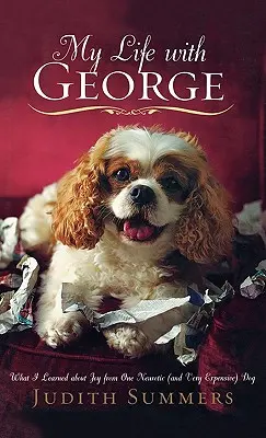 Életem George-dzsal: Mit tanultam az örömről egy neurotikus (és nagyon drága) kutyától - My Life with George: What I Learned about Joy from One Neurotic (and Very Expensive) Dog