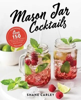 Mason Jar Cocktails, Expanded Edition: Több mint 150 finom ital az otthoni mixológus számára - Mason Jar Cocktails, Expanded Edition: Over 150 Delicious Drinks for the Home Mixologist