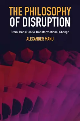 A diszruptzió filozófiája: Az átmenettől az átalakító változásig - The Philosophy of Disruption: From Transition to Transformational Change