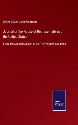 Az Egyesült Államok képviselőházának naplója: A harmincnyolcadik kongresszus második ülésszaka - Journal of the House of Representatives of the United States: Being the Second Session of the Thirty-Eighth Congress