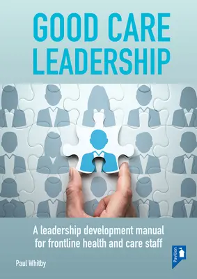 Good Care Leadership: A Leadership Development Manual for Frontline Health and Care Staff (Vezetőképzési kézikönyv az egészségügyi és gondozási személyzet számára) - Good Care Leadership: A Leadership Development Manual for Frontline Health and Care Staff