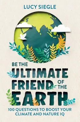 Légy a Föld végső barátja: 100 kérdés, hogy növeld az éghajlat- és természetvédelmi IQ-dat - Be the Ultimate Friend of the Earth: 100 Questions to Boost Your Climate and Nature IQ