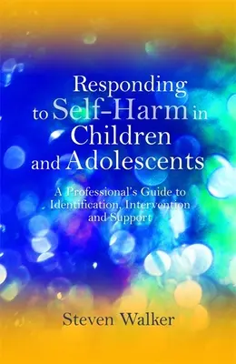 A gyermekek és serdülők önkárosítására adott válaszok: A szakemberek útmutatója az azonosításhoz, beavatkozáshoz és támogatáshoz - Responding to Self-Harm in Children and Adolescents: A Professional's Guide to Identification, Intervention and Support