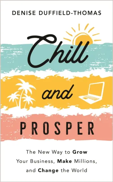 Chill and Prosper - Az új út az üzlet növekedéséhez, a milliókhoz és a világ megváltoztatásához - Chill and Prosper - The New Way to Grow Your Business, Make Millions, and Change the World