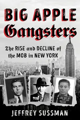 Nagy almás gengszterek: A maffia felemelkedése és hanyatlása New Yorkban - Big Apple Gangsters: The Rise and Decline of the Mob in New York