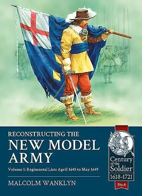 Az új modellhadsereg újjáépítése: Volume 1 - Regimental Lists, April 1645 to May 1649 - Reconstructing the New Model Army: Volume 1 - Regimental Lists, April 1645 to May 1649