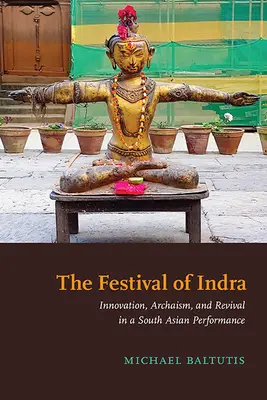 Indra ünnepe: innováció, archaizmus és újjáéledés egy dél-ázsiai előadásban - The Festival of Indra: Innovation, Archaism, and Revival in a South Asian Performance