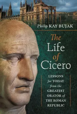 Cicero élete: A római köztársaság legnagyobb szónokának tanulságai napjaink számára - The Life of Cicero: Lessons for Today from the Greatest Orator of the Roman Republic