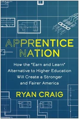 Apprentice Nation: Hogyan hoz létre a felsőoktatás „keress és tanulj” alternatívája egy erősebb és igazságosabb Amerikát? - Apprentice Nation: How the Earn and Learn Alternative to Higher Education Will Create a Stronger and Fairer America