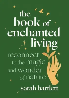 Az elvarázsolt élet könyve: Újra kapcsolódni a természet varázslatához és csodájához - The Book of Enchanted Living: Reconnect to the Magic and Wonder of Nature