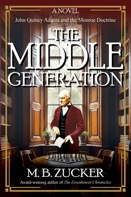 A középgeneráció: John Quincy Adams és a Monroe-doktrína regénye - The Middle Generation: A Novel of John Quincy Adams and the Monroe Doctrine