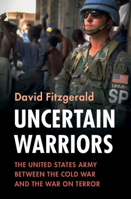 Bizonytalan harcosok: Az Egyesült Államok hadserege a hidegháború és a terrorizmus elleni háború között - Uncertain Warriors: The United States Army Between the Cold War and the War on Terror