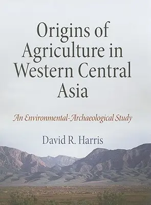 A mezőgazdaság eredete Nyugat-Közép-Ázsiában: Egy környezeti-régészeti tanulmány - Origins of Agriculture in Western Central Asia: An Environmental-Archaeological Study