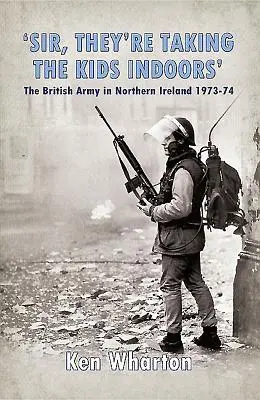 „Uram, a gyerekeket a házba viszik” - A brit hadsereg Észak-Írországban 1973-74 - 'Sir, They'Re Taking the Kids Indoors' - The British Army in Northern Ireland 1973-74