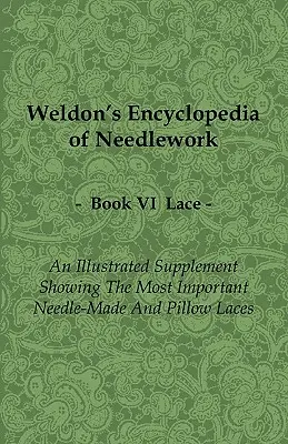 Weldon's Encyclopedia of Needlework - Lace - Book VI - An Illustrated Supplement Showing the Most Important Needle-Made and Pillow Csipkék - VI. könyv - A legfontosabb tűs és párnás csipkéket bemutató illusztrált kiegészítés - Weldon's Encyclopedia of Needlework - Lace - Book VI - An Illustrated Supplement Showing the Most Important Needle-Made and Pillow Laces