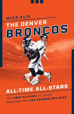 A Denver Broncos All-Time All-Stars: A narancssárga-kékek legjobb játékosai az egyes posztokon - The Denver Broncos All-Time All-Stars: The Best Players at Each Position for the Orange and Blue