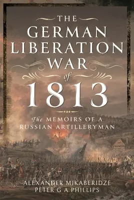 Az 1813-as német felszabadító háború: Egy orosz tüzér emlékiratai - The German Liberation War of 1813: The Memoirs of a Russian Artilleryman