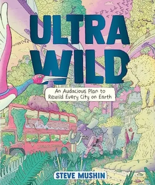 Ultrawild - Egy merész terv a Föld minden városának újjáépítésére - Ultrawild - An Audacious Plan for Rewilding Every City on Earth