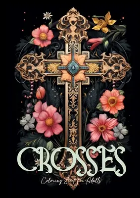 Keresztek Színezőkönyv felnőtteknek: Grayscale Crosses Coloring Book Christian Coloring Book for Adults Bible Coloring Book Adults - Crosses Coloring Book for Adults: Grayscale Crosses Coloring Book Christian Coloring Book for Adults Bible Coloring Book Adults